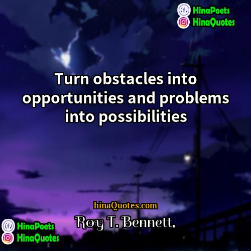 Roy T Bennett Quotes | Turn obstacles into opportunities and problems into